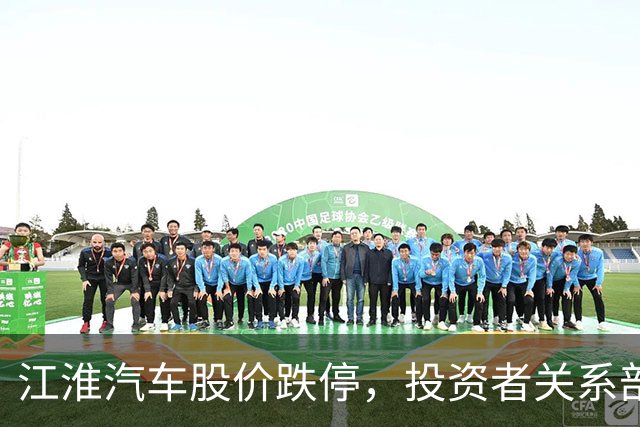 江淮汽车股价跌停，投资者关系部门回应尊界V800测试称“出厂前都有品控流程”