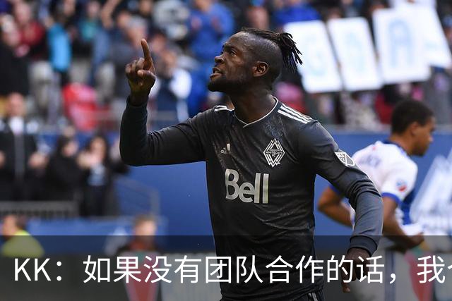 KK：如果没有团队合作的话，我个人是不可能取得优秀的表现的